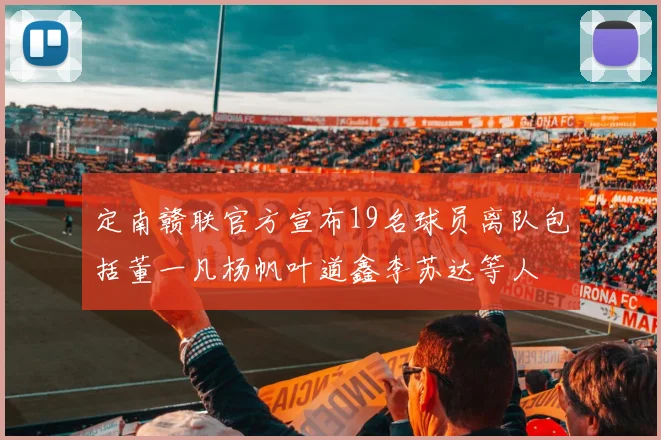 定南赣联官方宣布19名球员离队包括董一凡杨帆叶道鑫李苏达等人