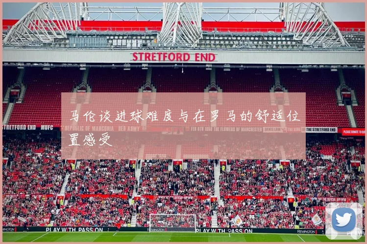 马伦谈进球难度与在罗马的舒适位置感受