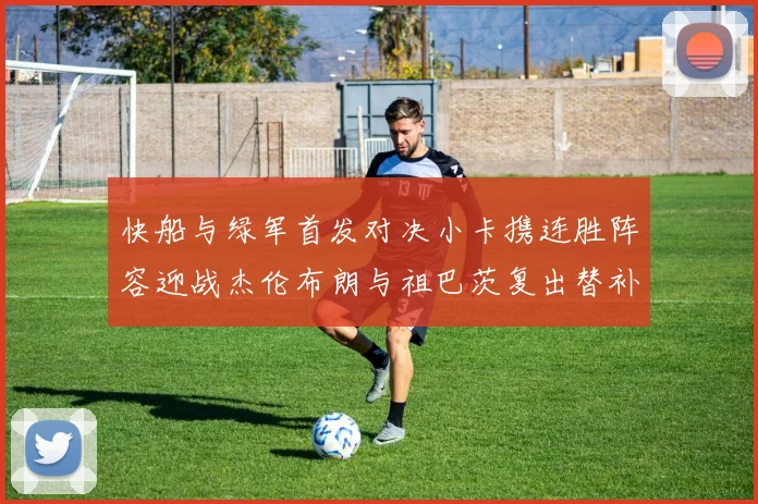 快船与绿军首发对决小卡携连胜阵容迎战杰伦布朗与祖巴茨复出替补阵容