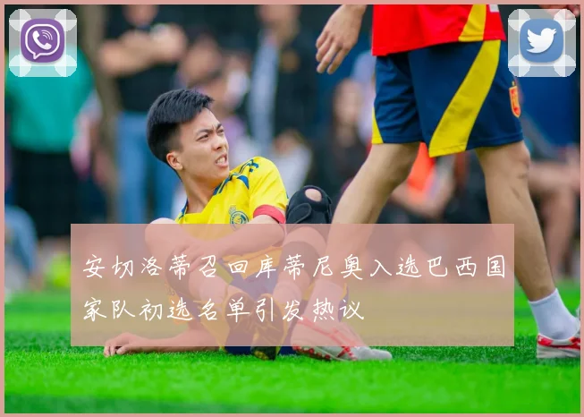 安切洛蒂召回库蒂尼奥入选巴西国家队初选名单引发热议