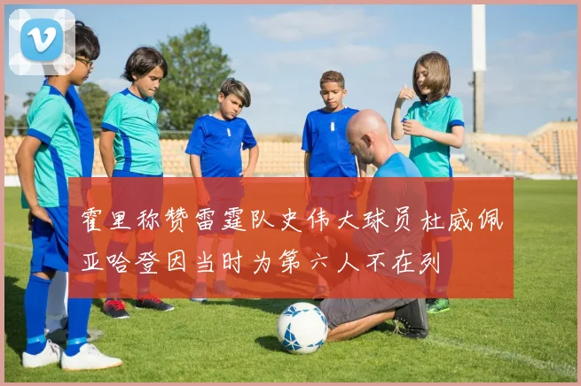 霍里称赞雷霆队史伟大球员杜威佩亚哈登因当时为第六人不在列