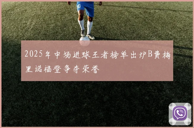 2025年中场进球王者榜单出炉B费梅里诺福登争夺荣誉