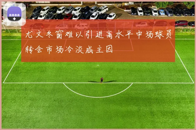 尤文冬窗难以引进高水平中场球员转会市场冷淡成主因