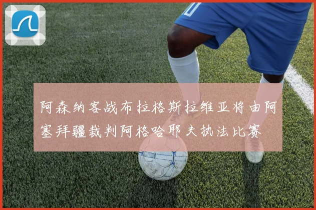 阿森纳客战布拉格斯拉维亚将由阿塞拜疆裁判阿格哈耶夫执法比赛