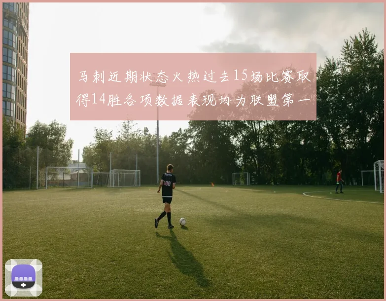 马刺近期状态火热过去15场比赛取得14胜各项数据表现均为联盟第一