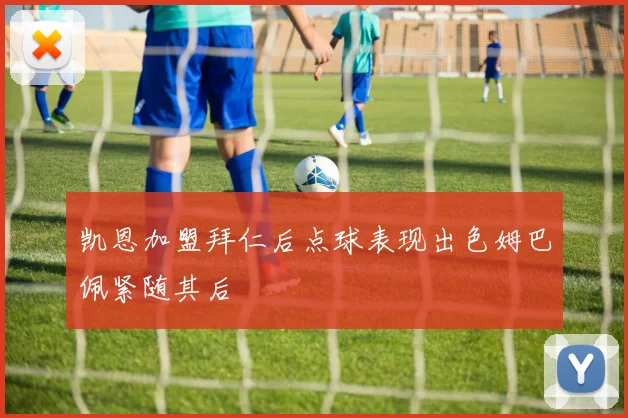 凯恩加盟拜仁后点球表现出色姆巴佩紧随其后