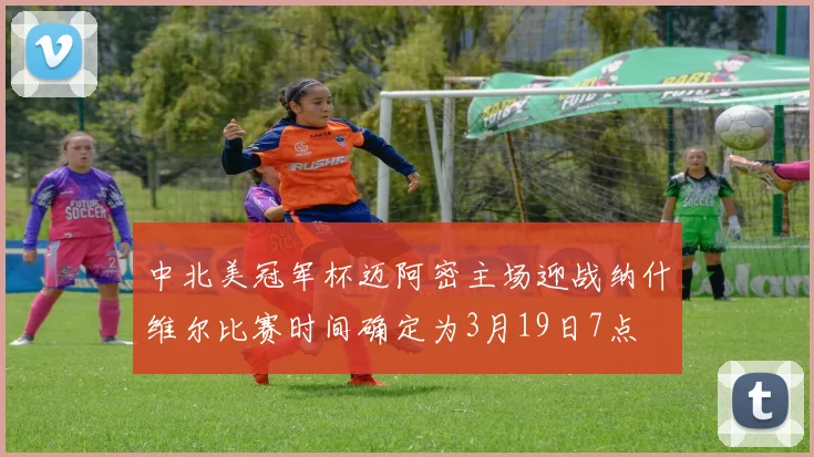 中北美冠军杯迈阿密主场迎战纳什维尔比赛时间确定为3月19日7点