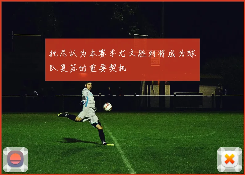 托尼认为本赛季尤文胜利将成为球队复苏的重要契机