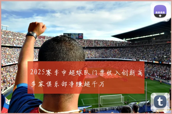 2025赛季中超球队门票收入创新高多家俱乐部净赚超千万