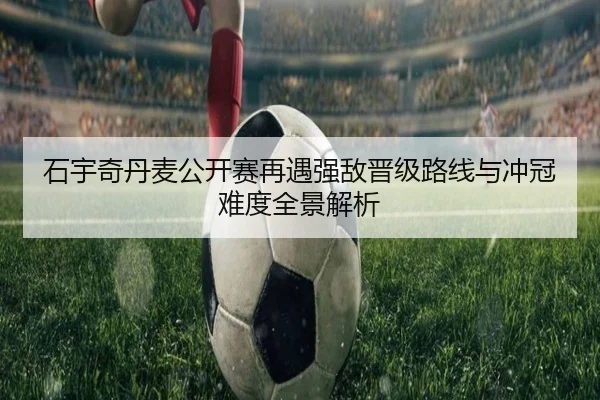 石宇奇丹麦公开赛再遇强敌晋级路线与冲冠难度全景解析（oetysports）